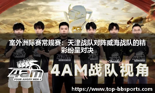 室外洲际赛常规赛：天津战队对阵威海战队的精彩纷呈对决