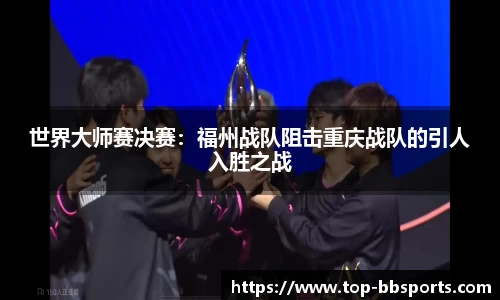 世界大师赛决赛：福州战队阻击重庆战队的引人入胜之战