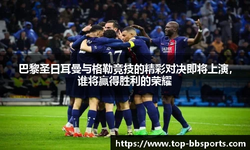 巴黎圣日耳曼与格勒竞技的精彩对决即将上演，谁将赢得胜利的荣耀