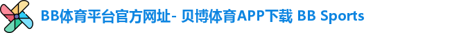 BB体育平台官方网址- 贝博体育APP下载 BB Sports